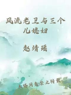 风流老卫与三个儿媳妇
