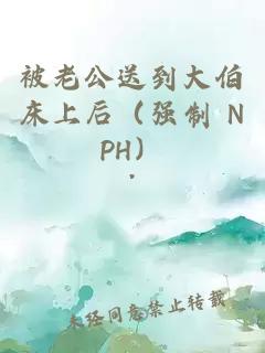 被老公送到大伯床上后（强制 NPH）
