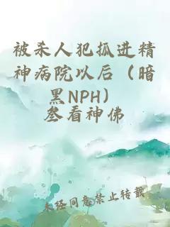被杀人犯抓进精神病院以后（暗黑NPH）